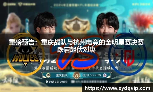 重磅预告：重庆战队与杭州电竞的全明星赛决赛跌宕起伏对决
