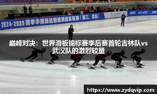 巅峰对决：世界滑板锦标赛季后赛首轮吉林队vs武汉队的激烈较量