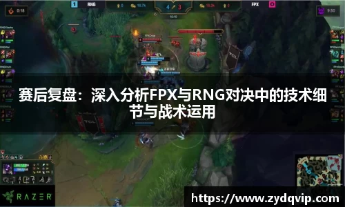 赛后复盘：深入分析FPX与RNG对决中的技术细节与战术运用