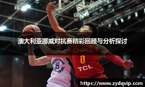 澳大利亚挪威对抗赛精彩回顾与分析探讨