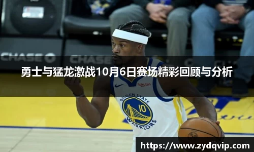 勇士与猛龙激战10月6日赛场精彩回顾与分析