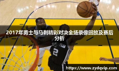 2017年勇士与马刺精彩对决全场录像回放及赛后分析